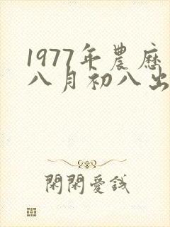 1977年农历八月初八出生的命运