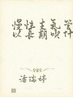 慢性支气管炎可以长期吃什么药