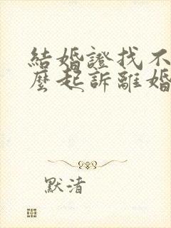 结婚证找不到怎么起诉离婚