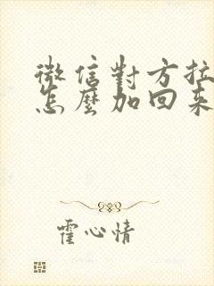 微信对方拉黑我怎么加回来