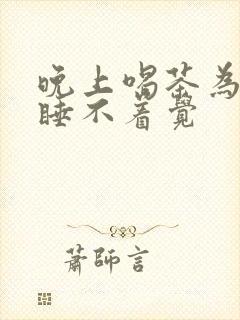 晚上喝茶为什么睡不着觉