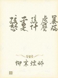 孩子焦虑暴躁易怒是什么病