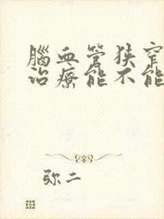 脑血管狭窄保守治疗能不能好