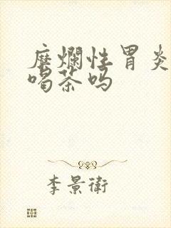 糜烂性胃炎可以喝茶吗