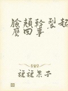 脸颊干裂起皮怎么回事