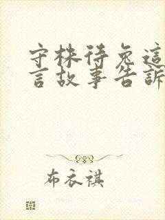 守株待兔这个寓言故事告诉了我们什么道理