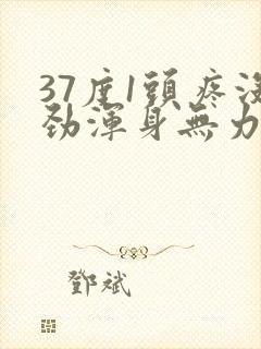 37度1头疼没劲浑身无力