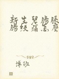 新生儿肠胀气和肠绞痛怎么办