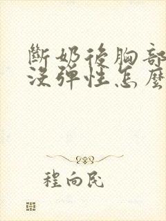 断奶后胸部变小没弹性怎么办