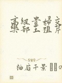 高级贵妇交换俱乐部王祖芹