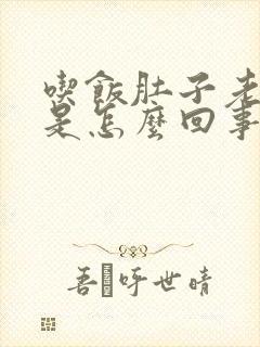 吃饭肚子老是胀是怎么回事啊