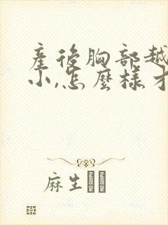 产后胸部越来越小,怎么样才能变大