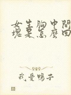 女生胸中间有硬块是怎么回事