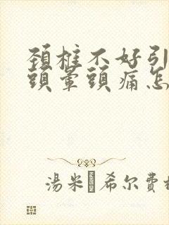 颈椎不好引起的头晕头痛怎么治疗