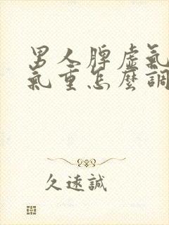 男人脾虚气虚湿气重怎么调理