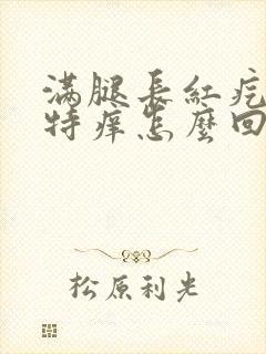 满腿长红疙瘩还特痒怎么回事