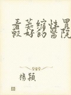 看萎缩性胃炎比较好的医院