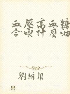 血压高血糖高适合吃什么油