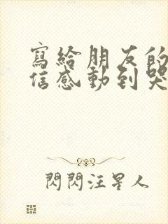 写给朋友的一封信感动到哭