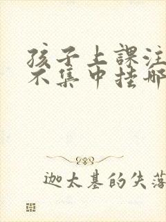 孩子上课注意力不集中挂哪个科