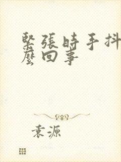 紧张时手抖是怎么回事