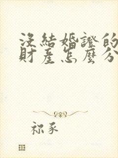 没结婚证的离婚财产怎么分割