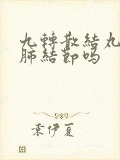 九转散结丸能治肺结节吗