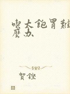 吃太饱胃难受怎么办