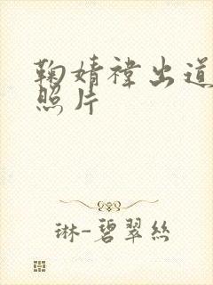 鞠婧祎出道前的照片