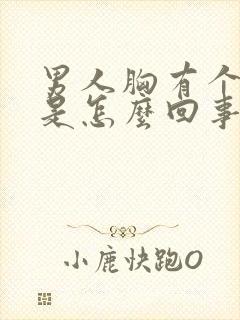 男人胸有个疙瘩是怎么回事啊