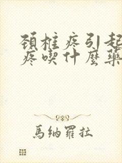 颈椎疼引起的头疼吃什么药