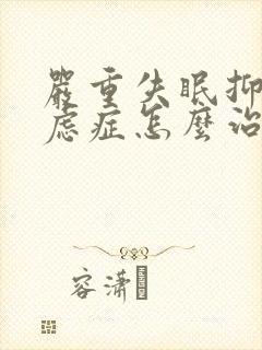 严重失眠抑郁焦虑症怎么治疗最好