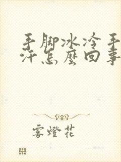 手脚冰冷手心出汗怎么回事