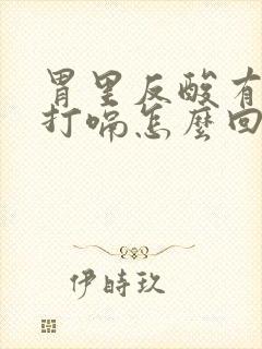 胃里反酸有气想打嗝怎么回事