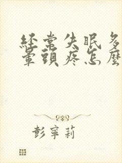 经常失眠多梦头晕头疼怎么回事