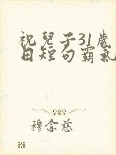 祝儿子31岁生日短句霸气