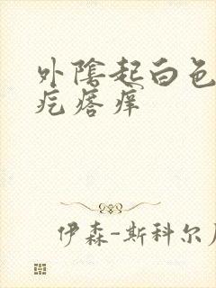 外阴起白色的小疙瘩痒