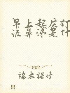 早上起床打喷嚏流鼻涕是什么原因