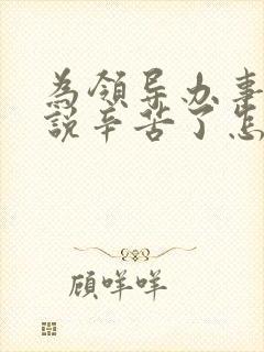 为领导办事领导说辛苦了怎么回复显得高情商