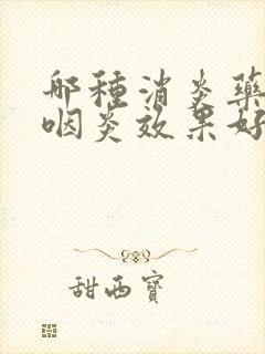 哪种消炎药治疗咽炎效果好