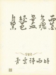 月经量多而且有黑色血块怎么回事