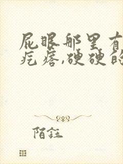 屁眼那里有一个疙瘩,硬硬的疼