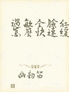 过敏全脸红肿痒怎么快速缓解