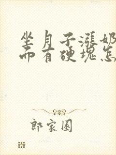 坐月子涨奶了里面有硬块怎么办呀