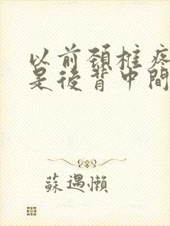 以前颈椎疼现在是后背中间疼怎么回事