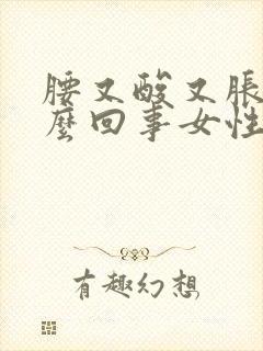 腰又酸又胀是怎么回事女性