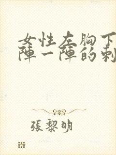 女性左胸下面一阵一阵的刺疼痛