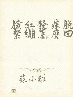 脸红发痒脱皮干紧绷怎么回事