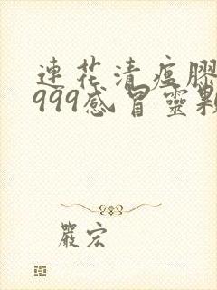 连花清瘟胶囊和999感冒灵颗粒区别