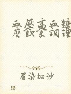 血压高血糖高怎么饮食调理